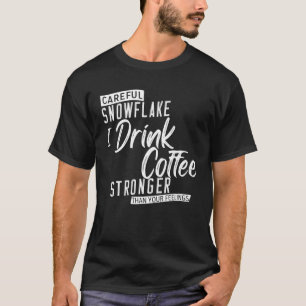 Careful Snowflake I Drink Coffee Stronger Than You T-Shirt