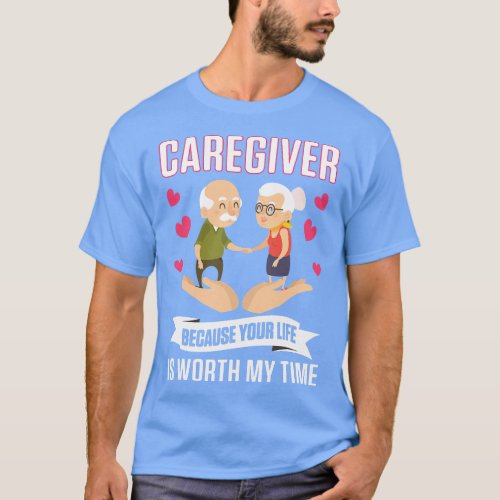 Caregiver Because Your Life Is Worth My Time Geria T_Shirt