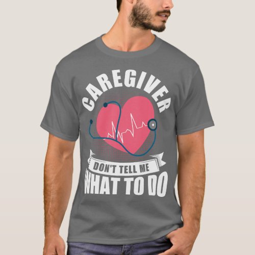 Caregiver Dont Tell Me What To Do Nurse Home Healt T_Shirt