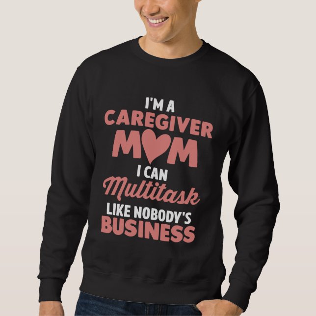 Caregiver Mom I Can Multitask Like Nobody s Busine Sweatshirt (Front)