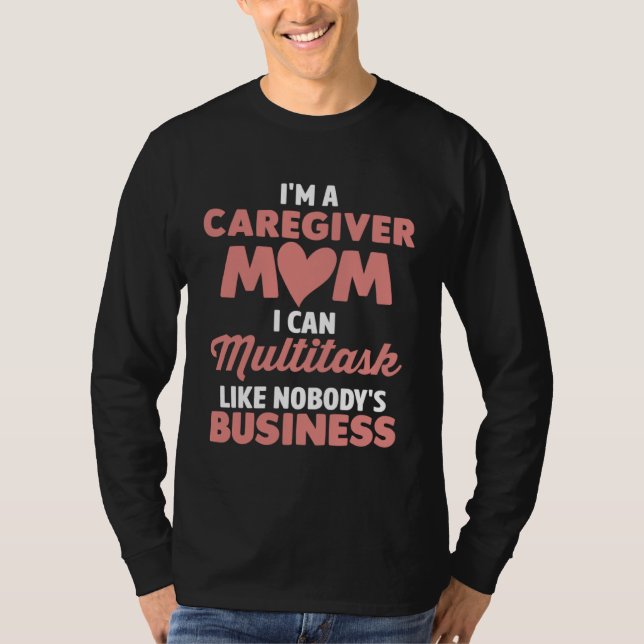 Caregiver Mom I Can Multitask Like Nobody s Busine T-Shirt (Front)