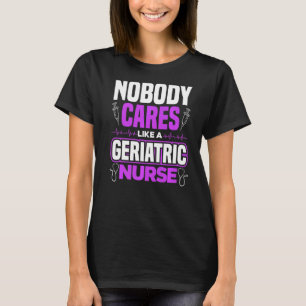 Caregiver Nobody Cares Like A Geriatric Nurse T-Shirt