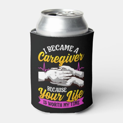 Caregiver Your Life Is Worth My Time Nurse Caregiv Can Cooler