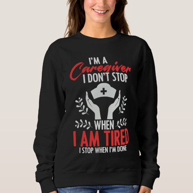 Caregivers Don't Stop When Tired Job Nurse Practit Sweatshirt (Front)