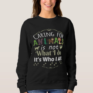 Caring for Animals is not What I do It s Who I Am Sweatshirt