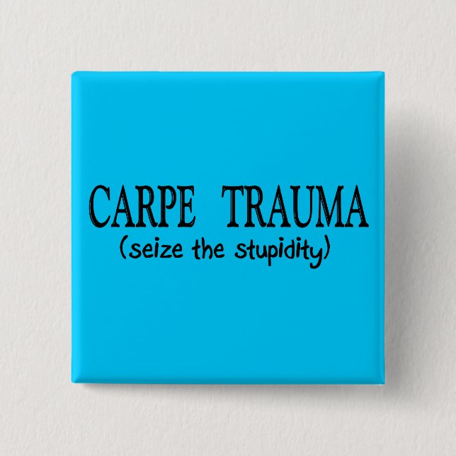 Carpe Trauma  (Seize The Stupidity) Button (Front)