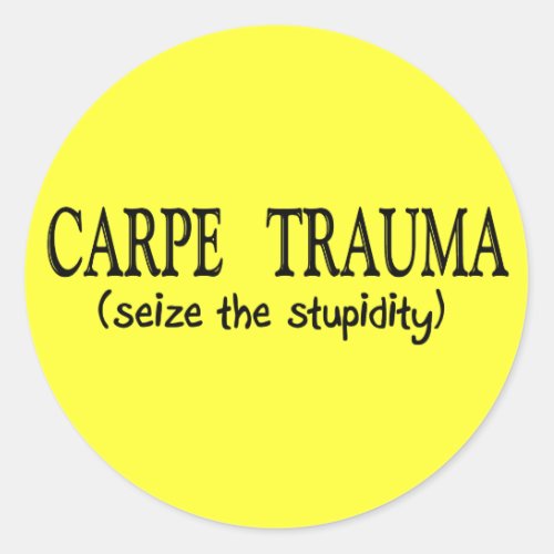 Carpe Trauma  Seize The Stupidity Classic Round Sticker