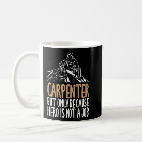 Carpenter But Only Because Hero Is Not A Job Woodw Coffee Mug