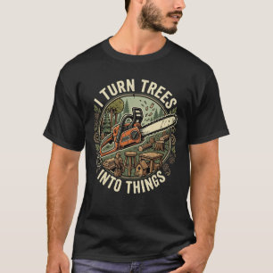 Carpenter Humor I Turn Trees Into Things T-Shirt