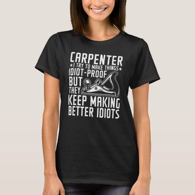 Carpenter I Try To Make Things Idiot Proof  Woodwo T-Shirt (Front)