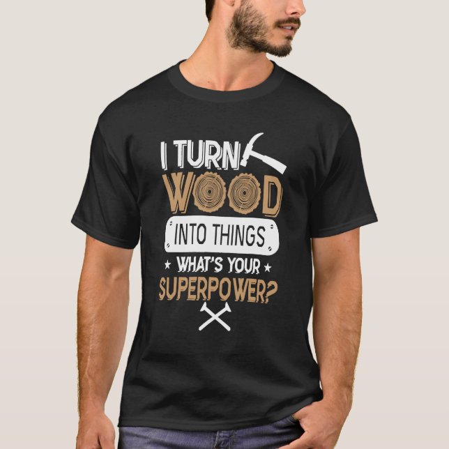 Carpenter - I Turn Wood Into Things T-Shirt (Front)