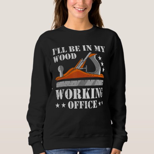 Carpenter Ill Be In My Wood Working Office Woodwo Sweatshirt
