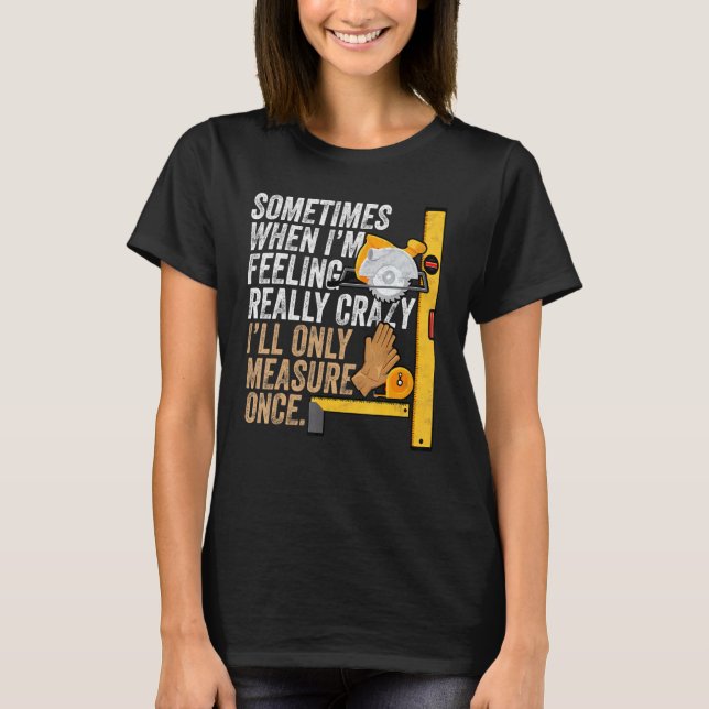 Carpenter Ill Only Measure Once - Woodworking T-Shirt (Front)
