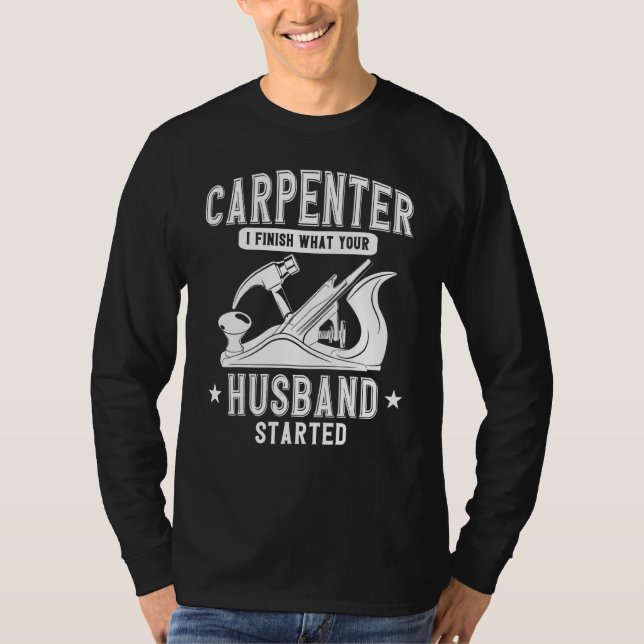 Carpenter Woodworking I Finish What Your Husband S T-Shirt (Front)