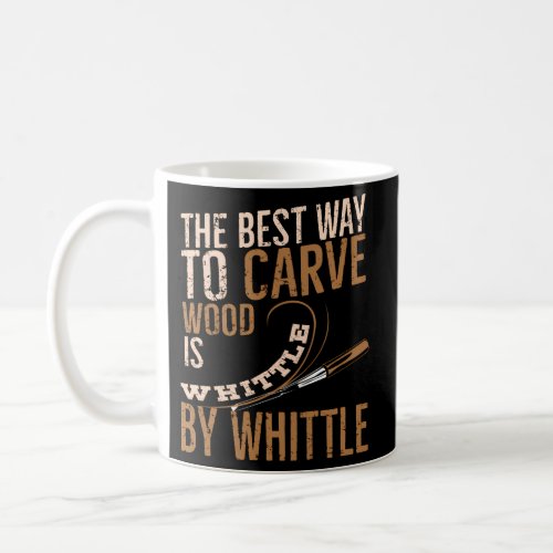 Carve Wood Is Whittle Woodworking Wood Carver Coffee Mug