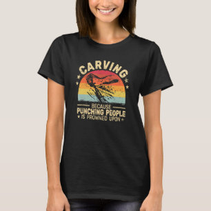 Carving because punching people woodworker woodca T-Shirt