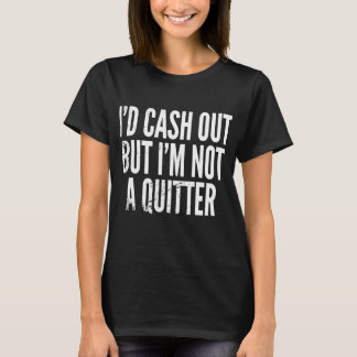 Cash Out But Not A Quitter Funny T-Shirt