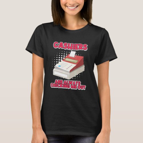 Cashiers Are Always Checking Me Out Cash Register T_Shirt