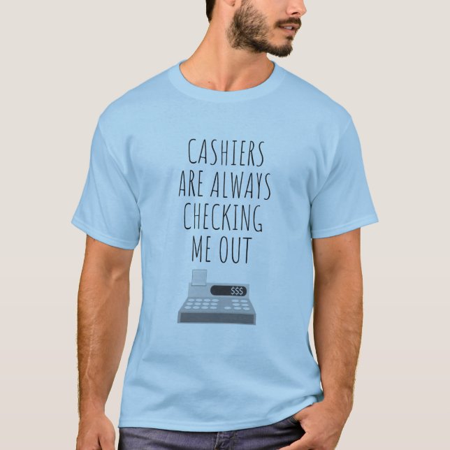 Cashiers Are Always Checking Me Out T-Shirt (Front)
