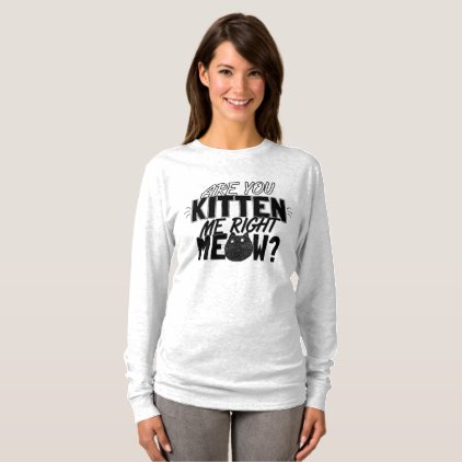 Cat - Are you kitten me right meow? T-Shirt