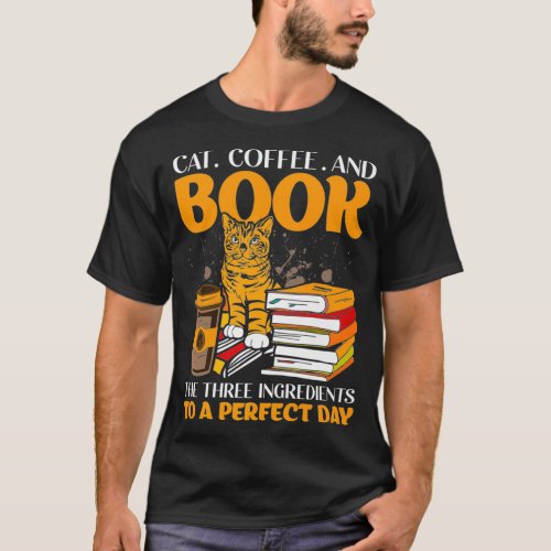 Cat Coffee And Book The Three Ingredients To A Per T_Shirt