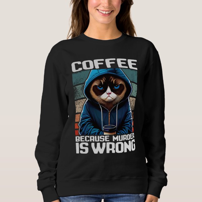 Cat Coffee I Coffee because murder is wrong  1 Sweatshirt (Front)