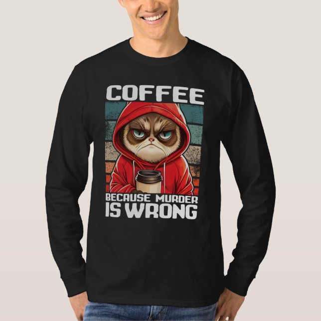 Cat Coffee I Coffee because murder is wrong  2 T-Shirt (Front)