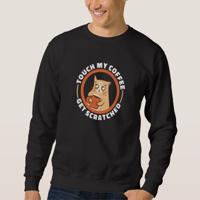 Cat Coffee Quote Touch My Coffee Get Scratched Mem Sweatshirt (Front)