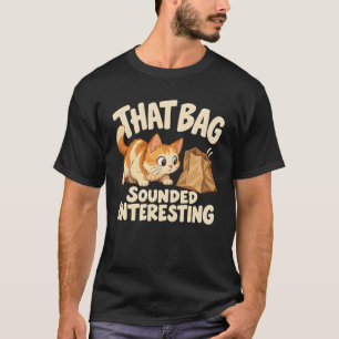 Cat Crinkle Humor That Bag Sounded Interesting T-Shirt