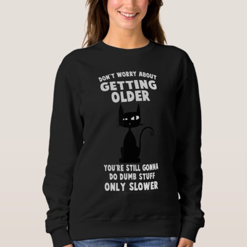 Cat Dont Worry About Getting Older Sweatshirt