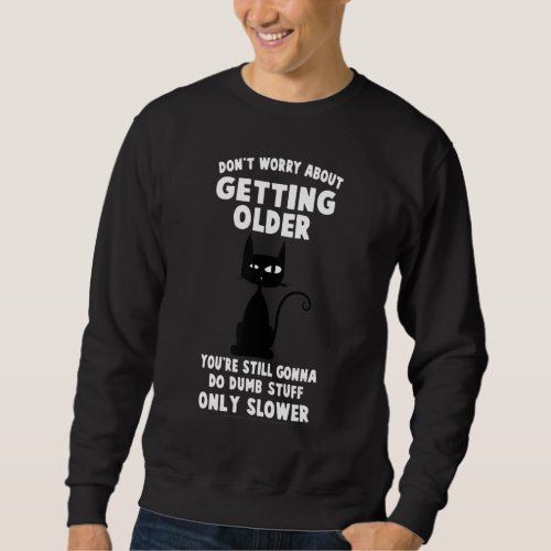 Cat Dont Worry About Getting Older Sweatshirt