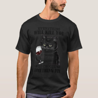 Cat Everything Will Kill You So Choose Something F T-Shirt