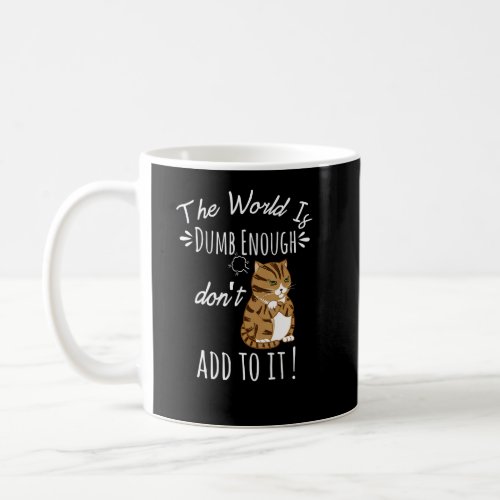 Cat Funny Saying The World Is Dumb Enough Dont Ad Coffee Mug