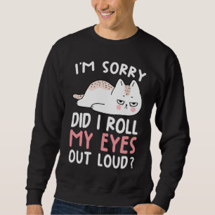 Cat Humor  I'm Sorry Did I Roll My Eyes Out Loud Sweatshirt