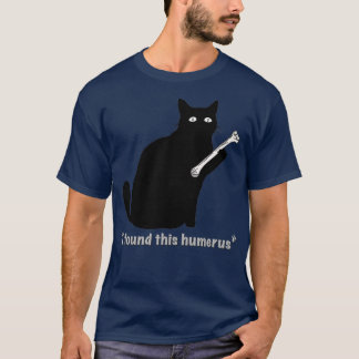 Cat I found This Humerus Bone by MotorManiac T-Shirt