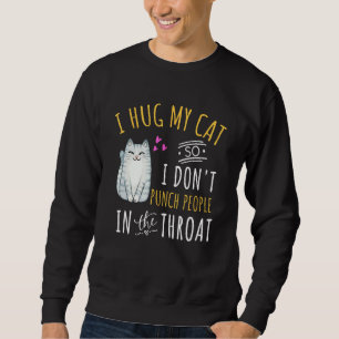 Cat I Hug My Cat So I Don t Punch People In The Th Sweatshirt