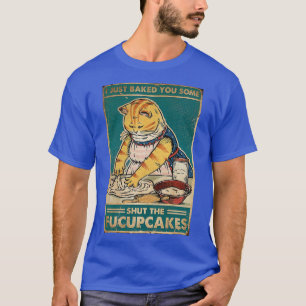 Cat I Just Baked You Some Shut The Fucupcakes  T-Shirt
