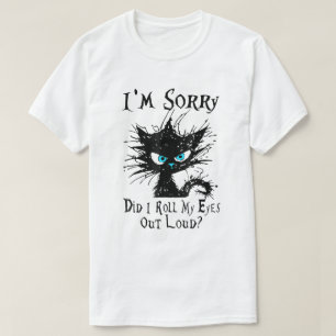 Cat I’m Sorry Did I Roll My Eyes Out Loud Funny T-Shirt