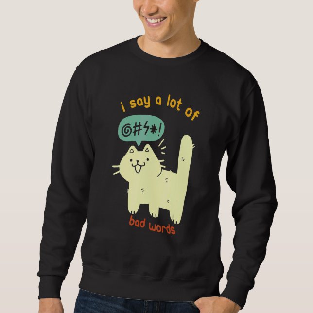 Cat  I Say A Lot Of Bad Words Sarcasm Sweatshirt (Front)