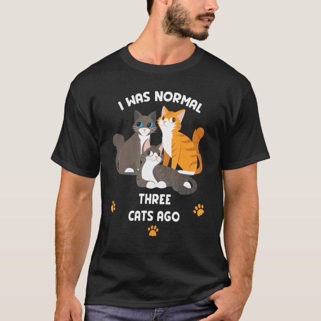 Cat    I Was Normal Three Cats Ago  Cool Cats T-Shirt (Front)