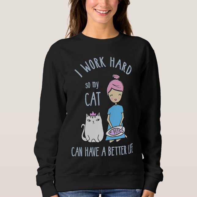 cat I work hard so my cat can have a better life Sweatshirt (Front)
