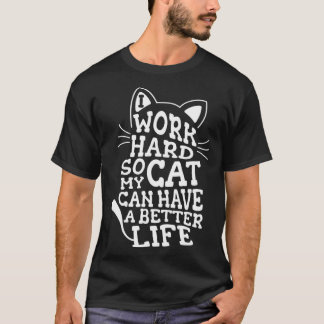 Cat I Work Hard So My Cat Can Have A Better Life T-Shirt