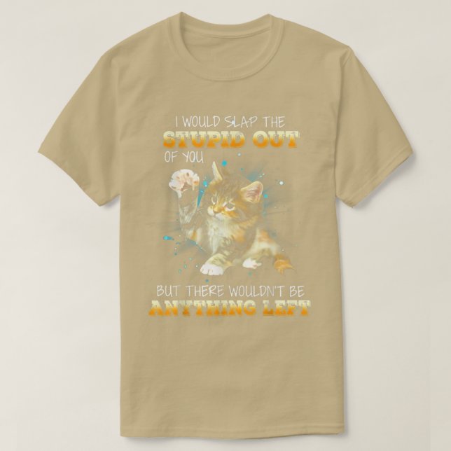 Cat I Would Slap The Stupid Out Of You  T-Shirt (Design Front)