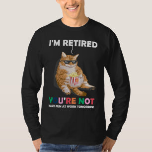 Cat Im Retired Youre Not Have Fun at Work Tomorrow T-Shirt