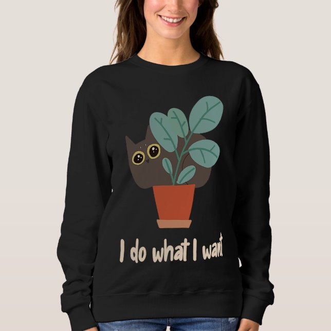 Cat In Flowerpot I Do What I Want Cat Owners Fun Sweatshirt (Front)