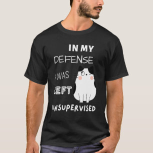 Cat In My Defense I Was Left Unsupervised T-Shirt