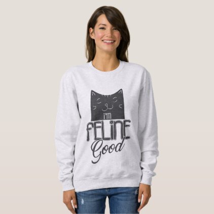 Cat Lady I&#39;m feline good! Sweatshirt