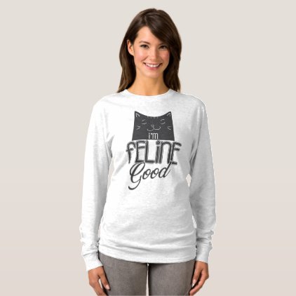 Cat Lady I&#39;m feline good! T-Shirt