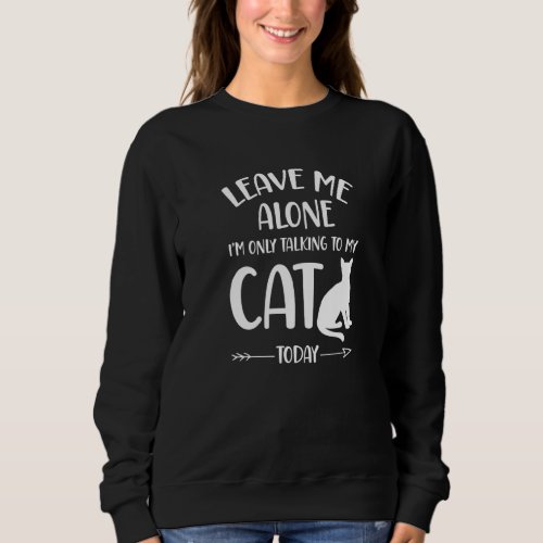 Cat  Leave Me Alone Im Only Talking To My Cat Tod Sweatshirt