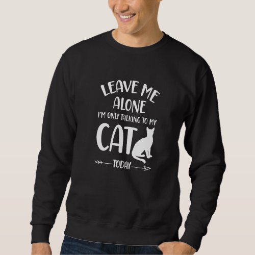 Cat  Leave Me Alone Im Only Talking To My Cat Tod Sweatshirt
